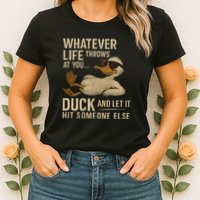 Whatever Life Throws at You, Duck and Let It Hit Someone Else Womens T-Shirt