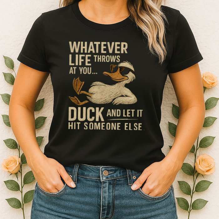 Whatever Life Throws at You, Duck and Let It Hit Someone Else Womens T-Shirt