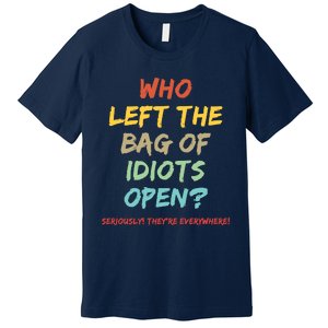 Who Left The Bag Of Idiots Open? Premium T-Shirt