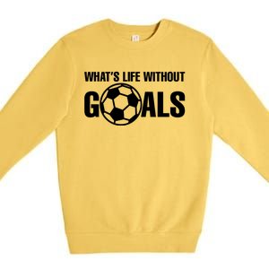 Whats Life Without Goals Soccer Player Coach Gift Premium Crewneck Sweatshirt