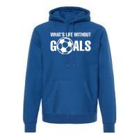 Whats Life Without Goals Soccer Player Coach Gift Premium Hoodie