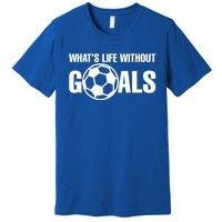 Whats Life Without Goals Soccer Player Coach Gift Premium T-Shirt