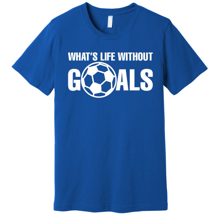 Whats Life Without Goals Soccer Player Coach Gift Premium T-Shirt