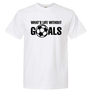 Whats Life Without Goals Soccer Player Coach Gift Garment-Dyed Heavyweight T-Shirt