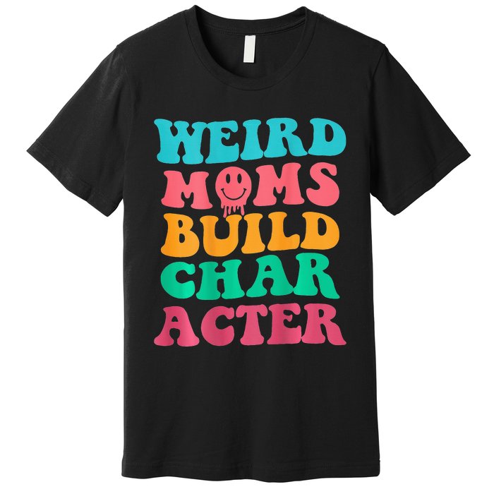 Weird Moms Build Character, Funny Mother's Day, Trendy Weird Premium T-Shirt