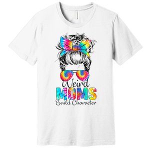 Weird Moms Build Character Tie Dye Messy Bun Mothers Day Premium T-Shirt