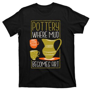 Where Mud Becomes Art Pottery Maker And Ceramicist T-Shirt