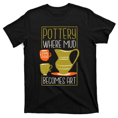 Where Mud Becomes Art Pottery Maker And Ceramicist T-Shirt