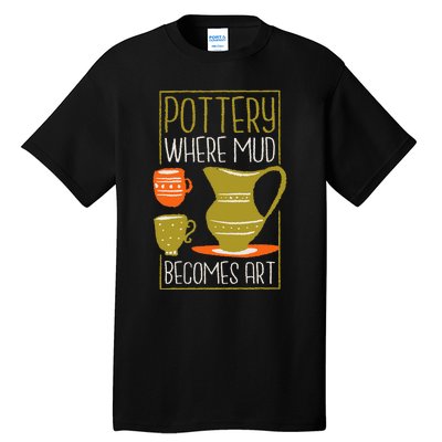 Where Mud Becomes Art Pottery Maker And Ceramicist Tall T-Shirt