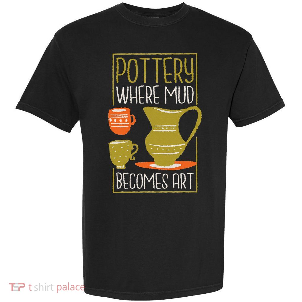 Where Mud Becomes Art, Pottery Maker And Ceramicist Garment-Dyed Heavyweight T-Shirt