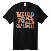 Weird Moms Build Character Mothers Day Funny For Best Mom Tall T-Shirt