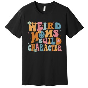 Weird Moms Build Character Mothers Day Funny For Best Mom Premium T-Shirt