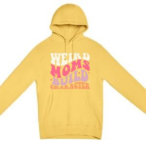 Weird Moms Build Character Mothers Day Funny For Best Mom Premium Pullover Hoodie