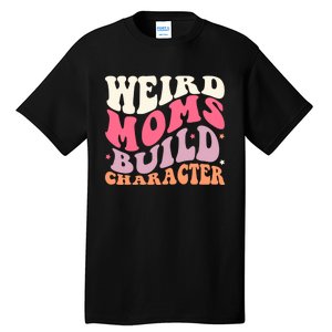 Weird Moms Build Character Mothers Day Funny For Best Mom Tall T-Shirt