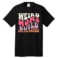 Weird Moms Build Character Mothers Day Funny For Best Mom Tall T-Shirt