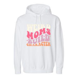 Weird Moms Build Character Mothers Day Funny For Best Mom Garment-Dyed Fleece Hoodie