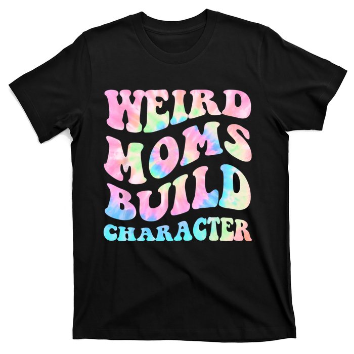 Weird Moms Build Character Mothers Day Funny For Best Mom T-Shirt