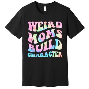 Weird Moms Build Character Mothers Day Funny For Best Mom Premium T-Shirt