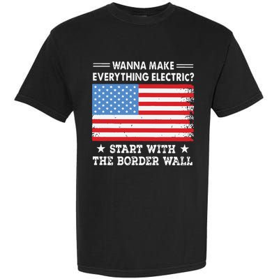 Wanna Make Everything Electric Start With The Border Wall Garment-Dyed Heavyweight T-Shirt