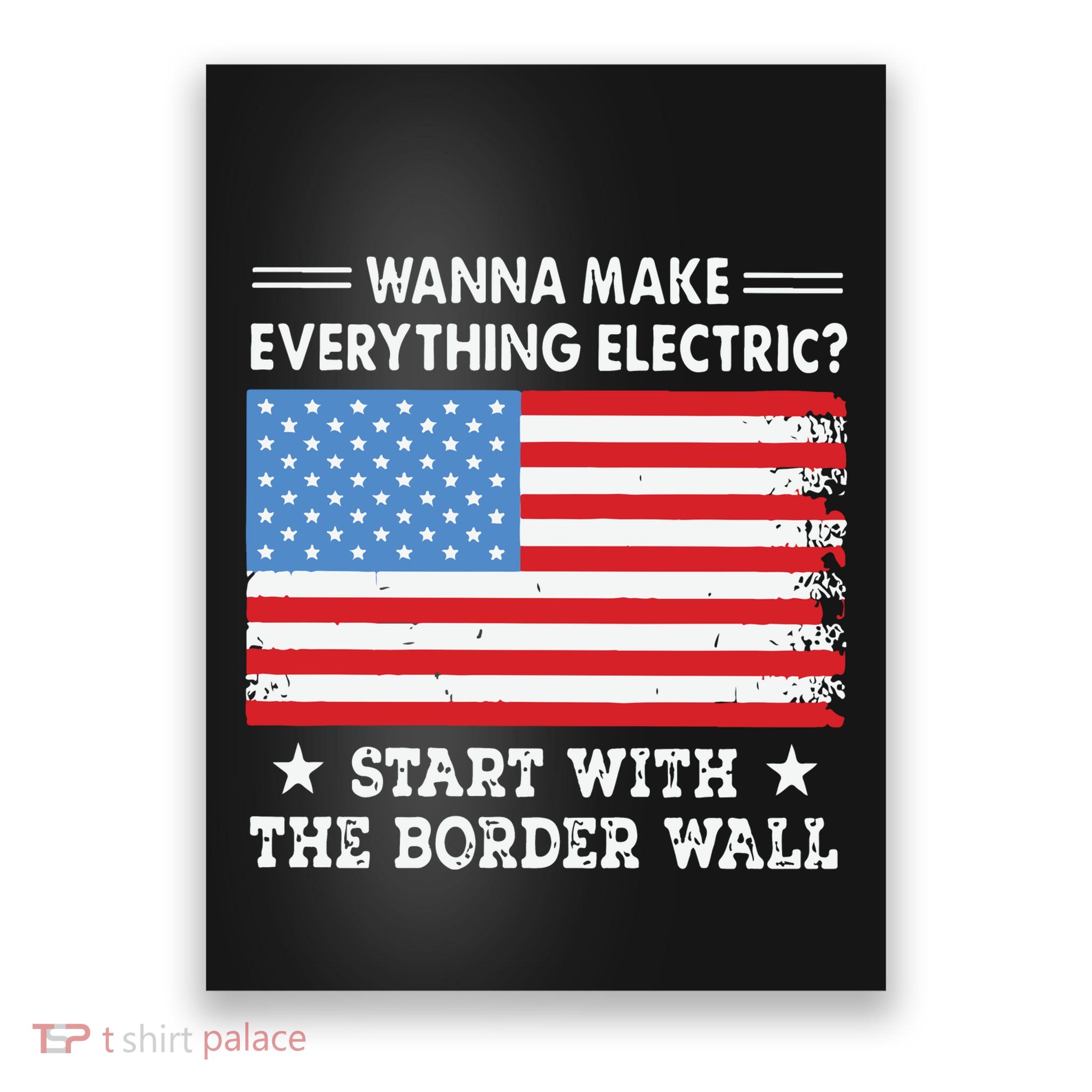 Wanna Make Everything Electric Start With The Border Wall Poster