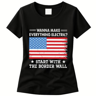 Wanna Make Everything Electric Start With The Border Wall Womens T-Shirt