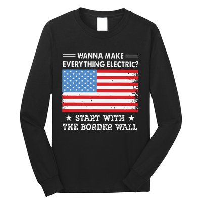 Wanna Make Everything Electric Start With The Border Wall Long Sleeve Shirt