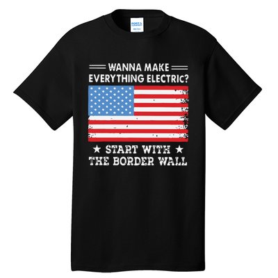 Wanna Make Everything Electric Start With The Border Wall Tall T-Shirt