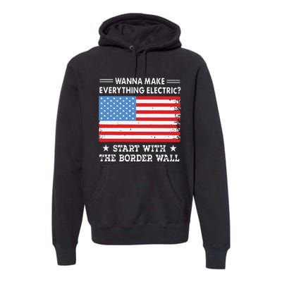 Wanna Make Everything Electric Start With The Border Wall Premium Hoodie