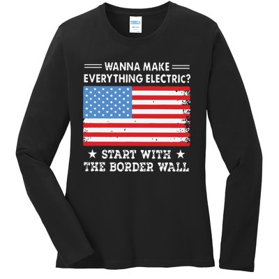 Wanna Make Everything Electric Start With The Border Wall Ladies Long Sleeve Shirt