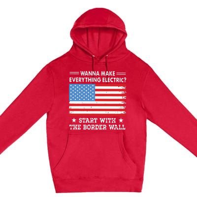 Wanna Make Everything Electric Start With The Border Wall Premium Pullover Hoodie