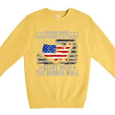 Wanna Make Everything Electric Start With The Border Wall Premium Crewneck Sweatshirt