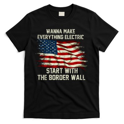 Wanna Make Everything Electric Start With The Border Wall T-Shirt