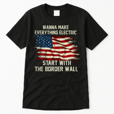 Wanna Make Everything Electric Start With The Border Wall Tall T-Shirt