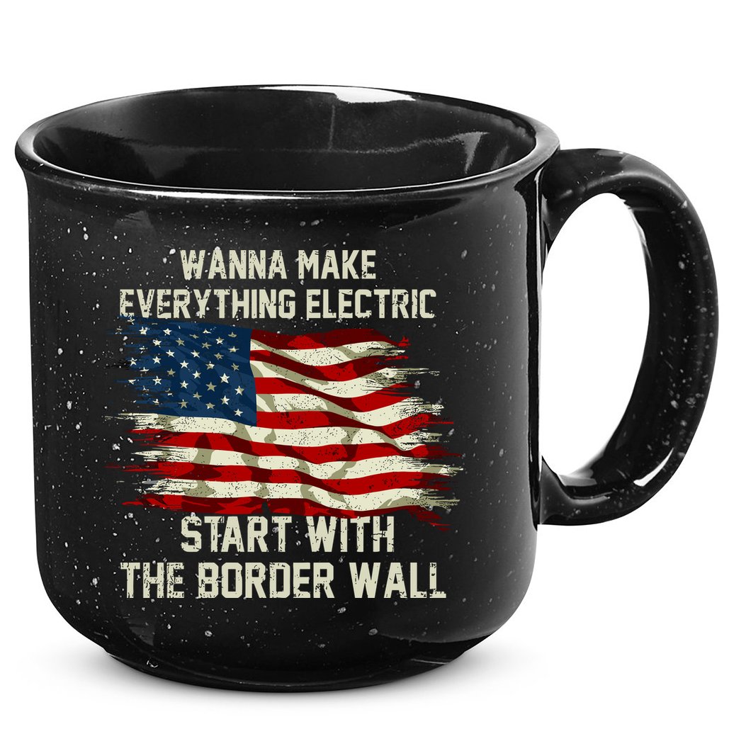 Wanna Make Everything Electric Start With The Border Wall 15oz Campfire Ceramic Mug