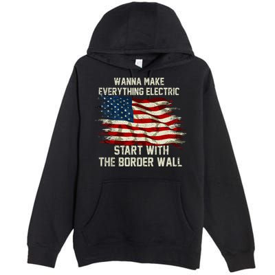 Wanna Make Everything Electric Start With The Border Wall Premium Pullover Hoodie