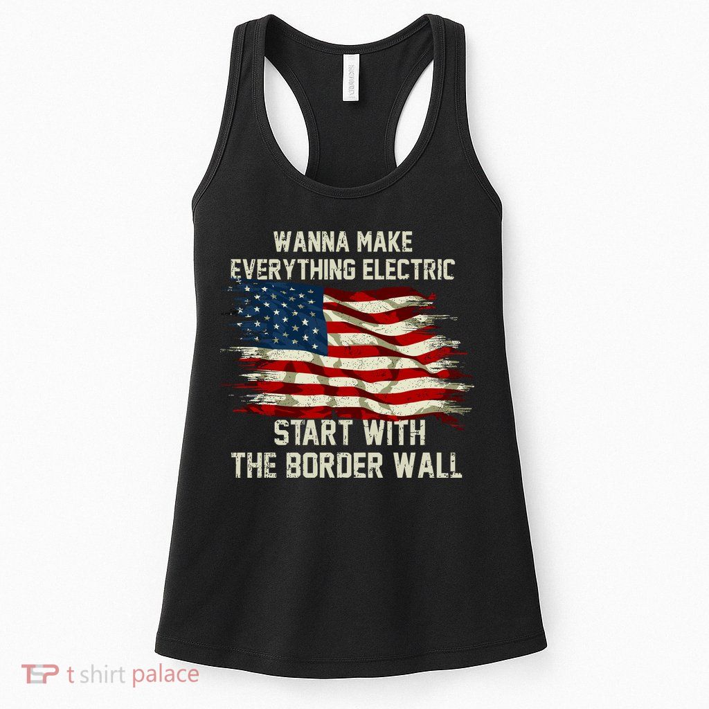 Wanna Make Everything Electric Start With The Border Wall Womens Tank Top