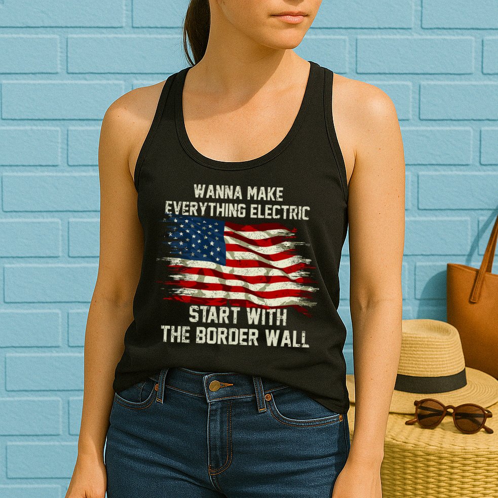 Wanna Make Everything Electric Start With The Border Wall Womens Tank Top