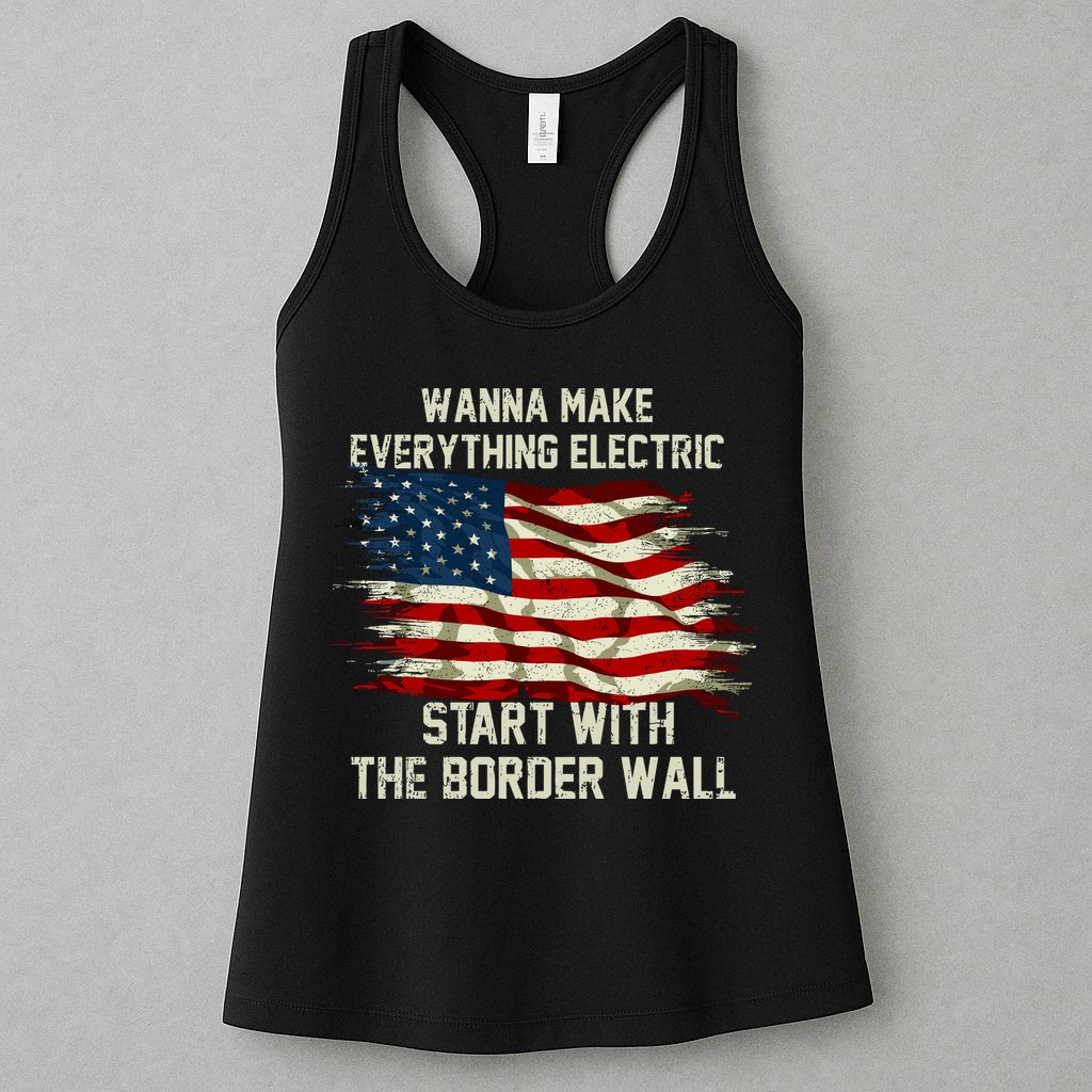 Wanna Make Everything Electric Start With The Border Wall Womens Tank Top