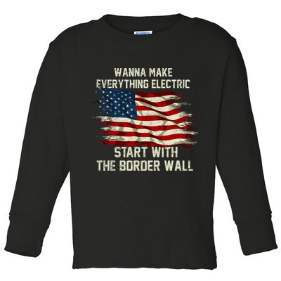 Wanna Make Everything Electric Start With The Border Wall Toddler Long Sleeve Shirt