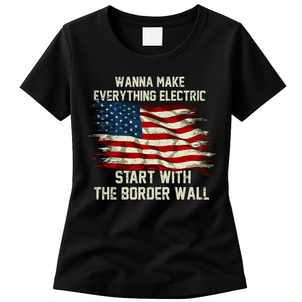 Wanna Make Everything Electric Start With The Border Wall Womens T-Shirt