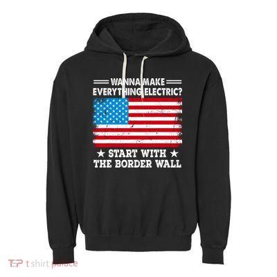 Wanna Make Everything Electric Start With The Border Wall Garment-Dyed Fleece Hoodie