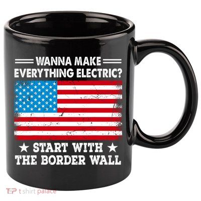 Wanna Make Everything Electric Start With The Border Wall 11oz C Handle Ceramic Mug