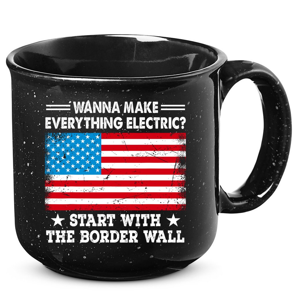 Wanna Make Everything Electric Start With The Border Wall 15oz Campfire Ceramic Mug