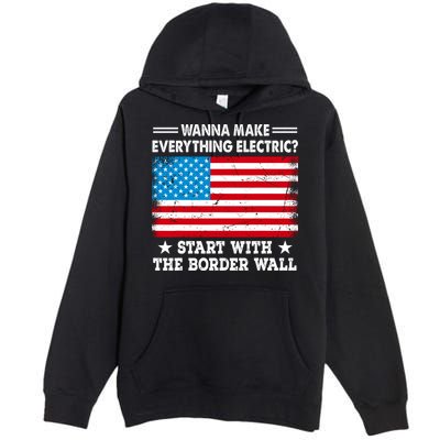 Wanna Make Everything Electric Start With The Border Wall Premium Pullover Hoodie