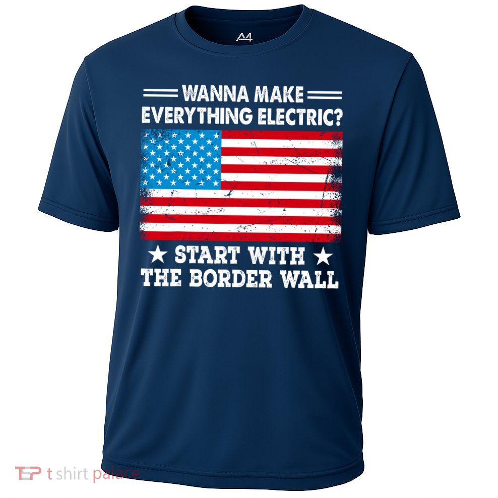Wanna Make Everything Electric Start With The Border Wall Performance Shirt