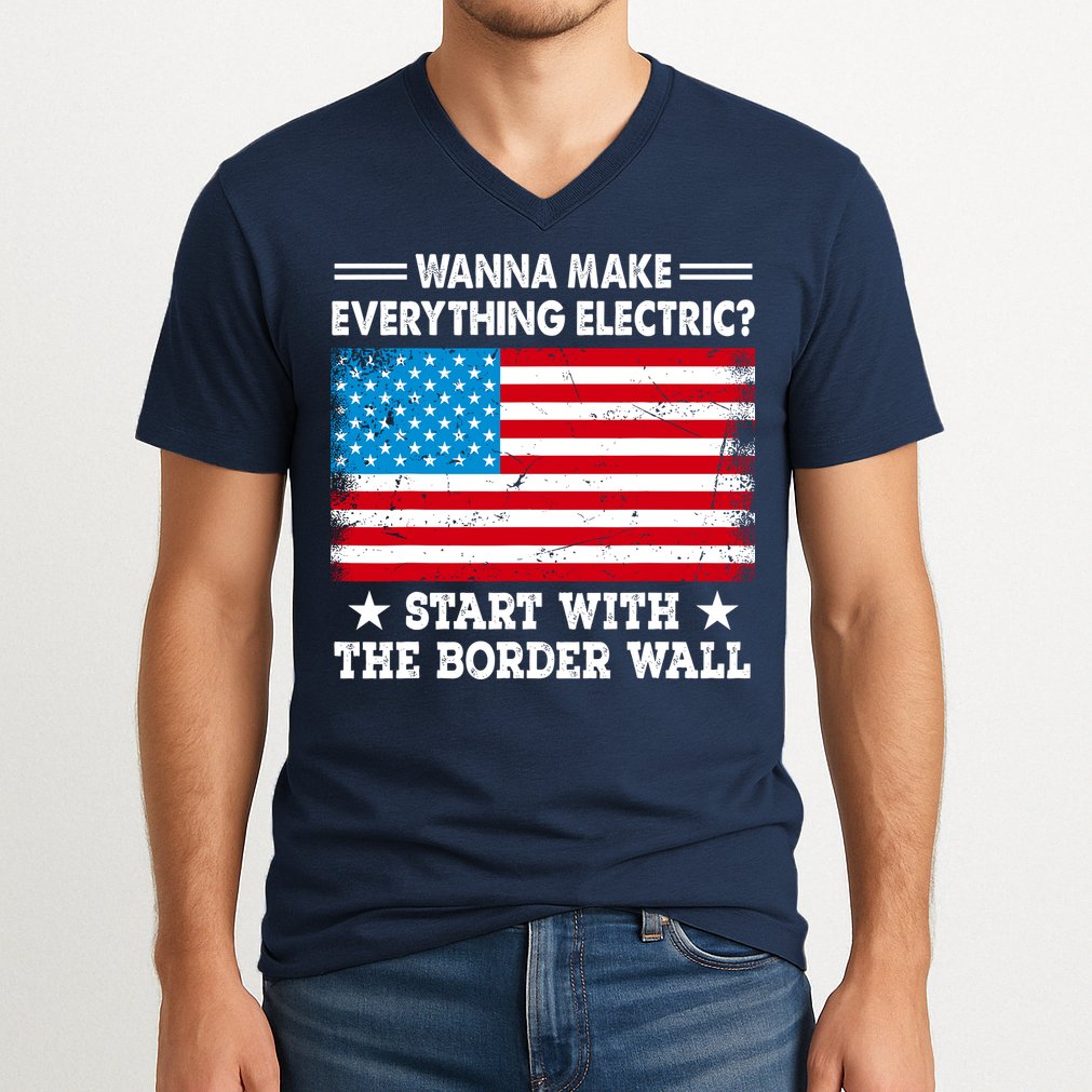 Wanna Make Everything Electric Start With The Border Wall V-Neck T-Shirt