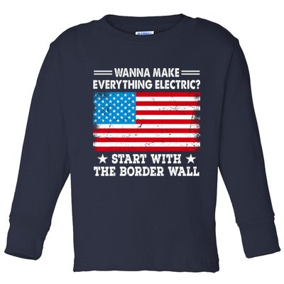 Wanna Make Everything Electric Start With The Border Wall Toddler Long Sleeve Shirt