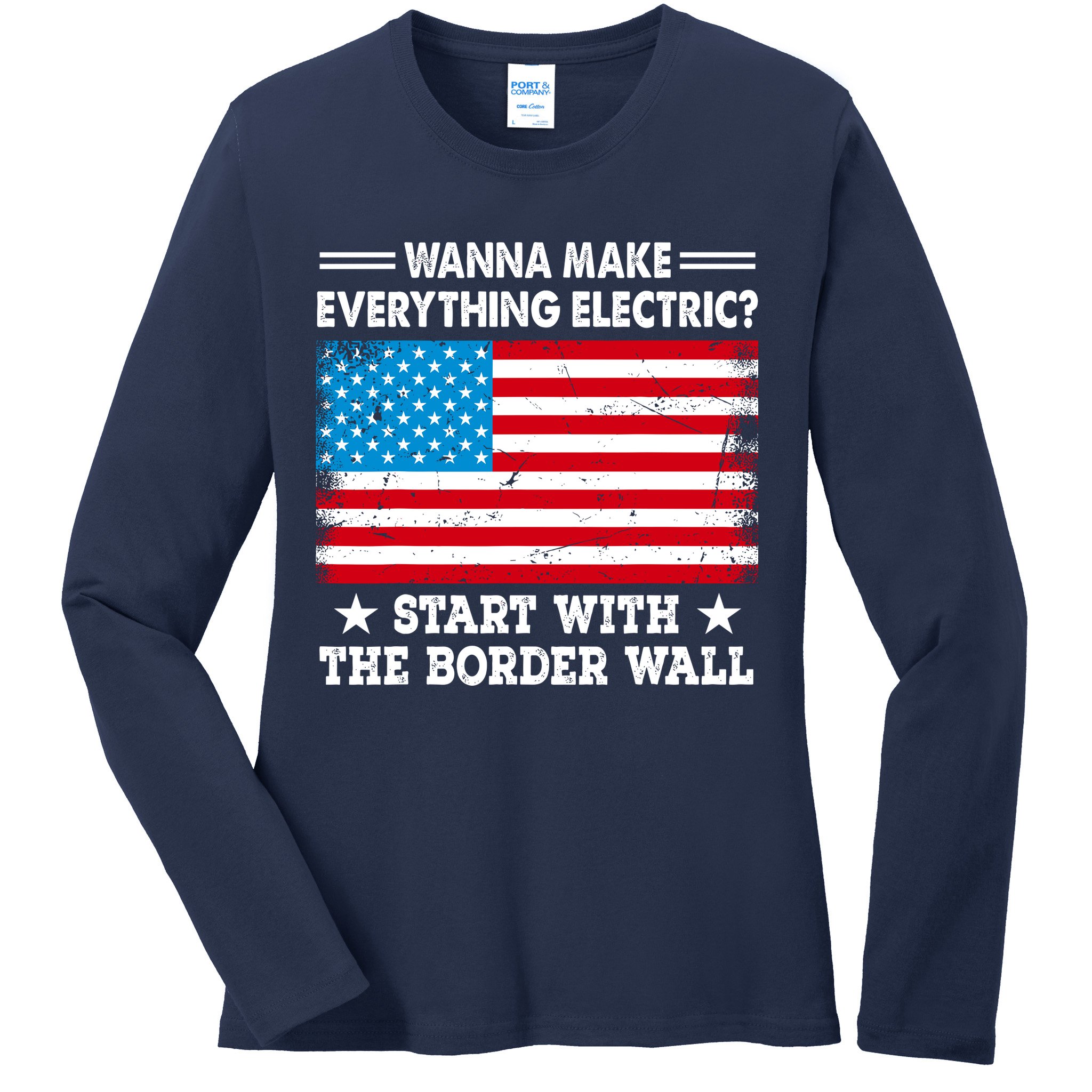 Wanna Make Everything Electric Start With The Border Wall Ladies Long Sleeve Shirt