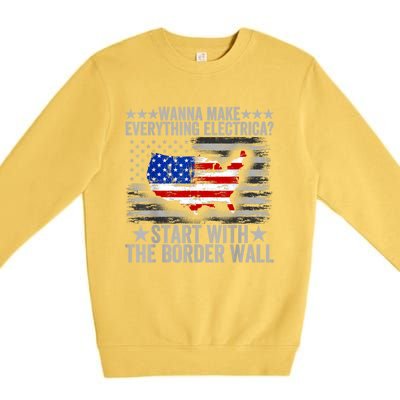 Wanna Make Everything Electric Start With The Border Wall Premium Crewneck Sweatshirt