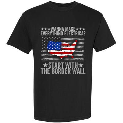 Wanna Make Everything Electric Start With The Border Wall Garment-Dyed Heavyweight T-Shirt